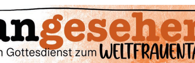 angesehen: Ein Gottesdienst zum WELTFRAUENTAG